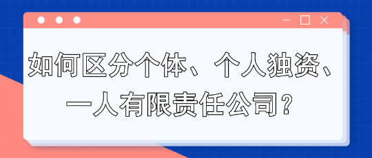 如何區(qū)分個(gè)體、個(gè)人獨(dú)資、一人有限責(zé)任公司？