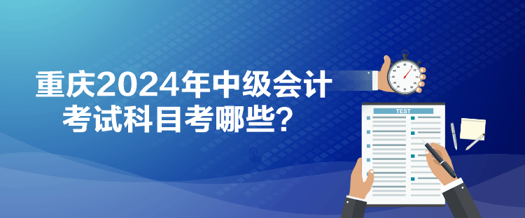 重慶2024年中級會計考試科目考哪些？