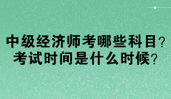 中級經(jīng)濟(jì)師考哪些科目？考試時間是什么時候？