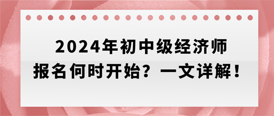 2024年初中級(jí)經(jīng)濟(jì)師報(bào)名何時(shí)開始？一文詳解！