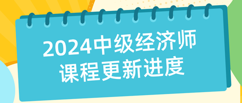 2024年中級經(jīng)濟師課程更新進度表