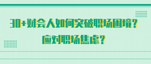 30+財會人如何突破職場困境？應(yīng)對職場焦慮？