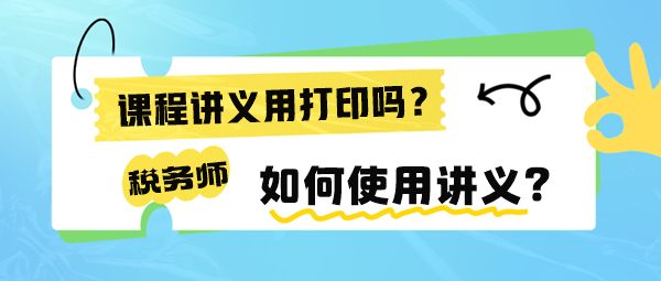 稅務(wù)師課程講義有必要打印出來嗎？如何使用講義來學(xué)習(xí)呢？