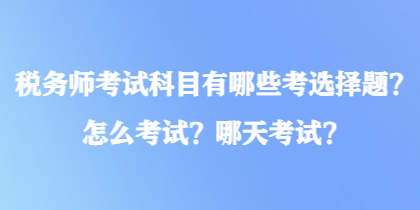 稅務(wù)師考試科目有哪些考選擇題？怎么考試？哪天考試？