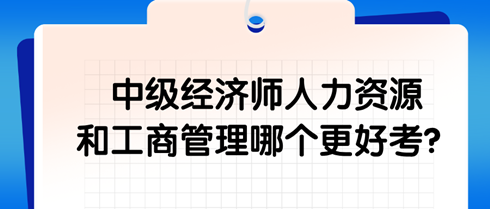 中級(jí)經(jīng)濟(jì)師人力資源和工商管理哪個(gè)更好考？