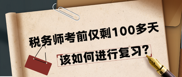 2024年稅務(wù)師考前僅剩100多天該如何進(jìn)行復(fù)習(xí)呢？