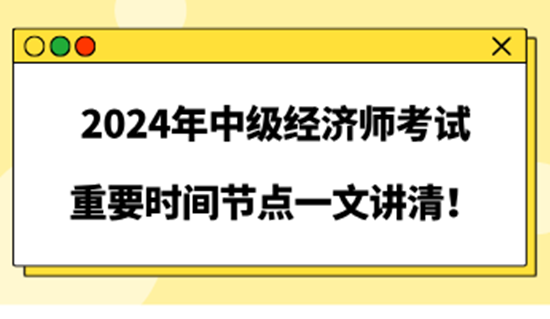 2024年中級(jí)經(jīng)濟(jì)師考試重要時(shí)間節(jié)點(diǎn)一文講清！