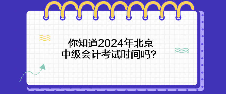 你知道2024年北京中級(jí)會(huì)計(jì)考試時(shí)間嗎？