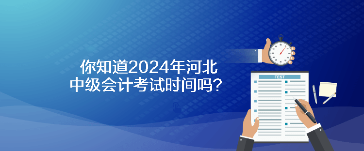 你知道2024年河北中級(jí)會(huì)計(jì)考試時(shí)間嗎？