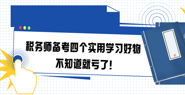 稅務(wù)師備考四個實用學(xué)習(xí)好物 不知道就虧了！