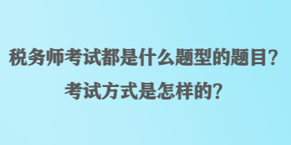 稅務師考試都是什么題型的題目？考試方式是怎樣的？