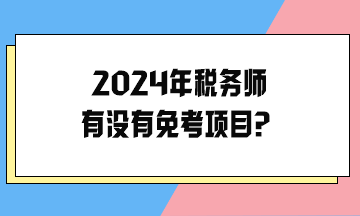 2024年稅務(wù)師有沒有免考項目？