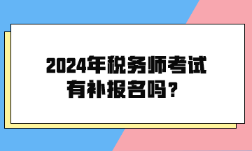 2024年稅務(wù)師考試有補報名嗎？