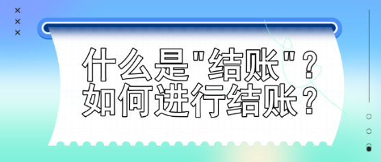 什么是結(jié)賬？如何進(jìn)行結(jié)賬？