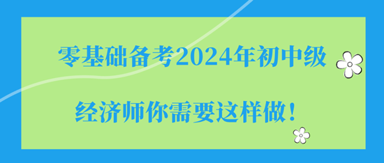 零基礎備考2024年初中級經濟師你需要這樣做！