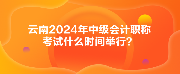 云南2024年中級(jí)會(huì)計(jì)職稱考試什么時(shí)間舉行？