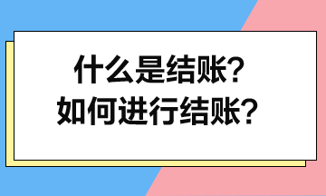 什么是結(jié)賬？如何進(jìn)行結(jié)賬？