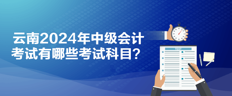 云南2024年中級(jí)會(huì)計(jì)考試有哪些考試科目？