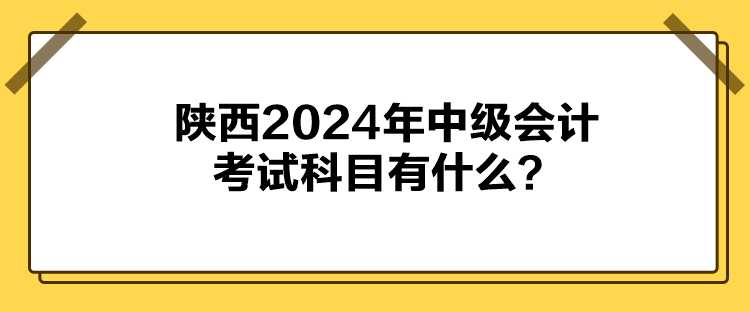 陜西2024年中級(jí)會(huì)計(jì)考試科目有什么？