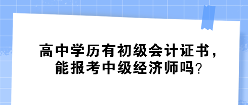 高中學(xué)歷有初級(jí)會(huì)計(jì)證書(shū)，能報(bào)考中級(jí)經(jīng)濟(jì)師嗎？