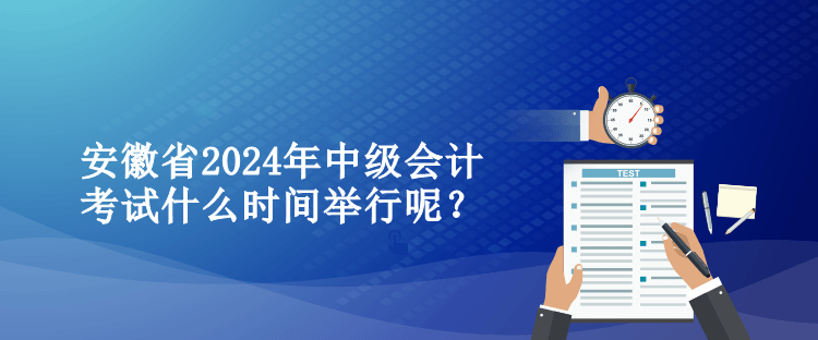 安徽省2024年中級(jí)會(huì)計(jì)考試什么時(shí)間舉行呢？