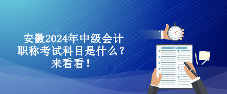 安徽2024年中級會計職稱考試科目是什么？來看看！