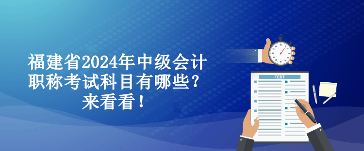 福建省2024年中級(jí)會(huì)計(jì)職稱考試科目有哪些？來(lái)看看！