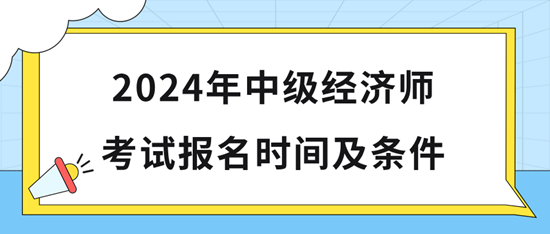 2024年中級經(jīng)濟(jì)師考試報(bào)名時(shí)間及條件