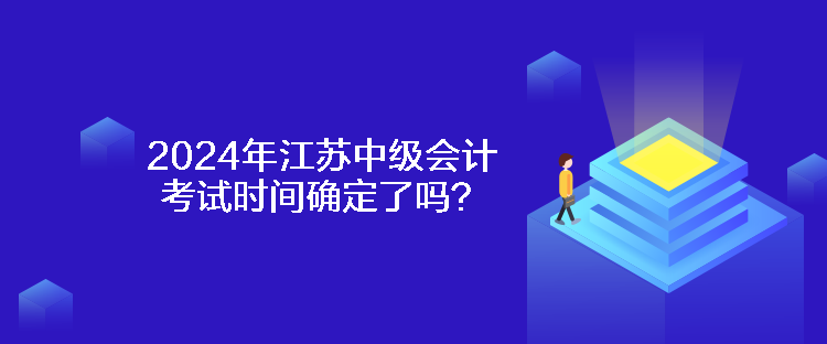 2024年江蘇中級會計考試時間確定了嗎？