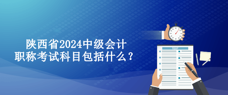 陜西省2024中級會計職稱考試科目包括什么？