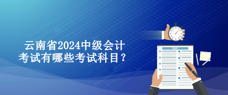 云南省2024中級會計考試有哪些考試科目？