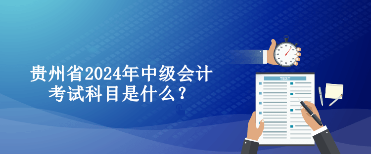 貴州省2024年中級會計考試科目是什么？