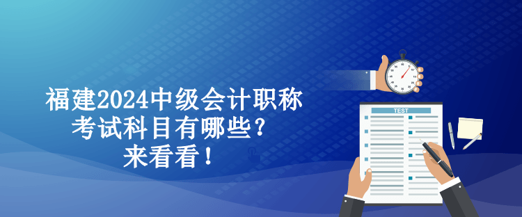 福建2024中級(jí)會(huì)計(jì)職稱考試科目有哪些？來(lái)看看！