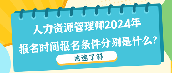 人力資源管理師2024年報名時間報名條件分別是什么？