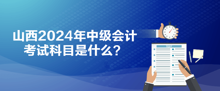 山西2024年中級會計考試科目是什么？