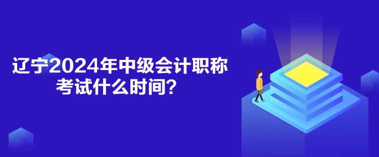 遼寧2024年中級會計職稱考試什么時間？