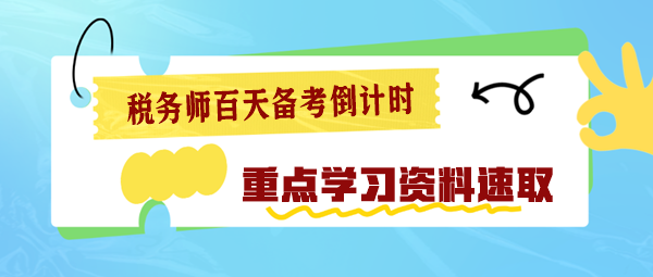 2024稅務(wù)師百天備考倒計時 重點學(xué)習(xí)資料速速查收！