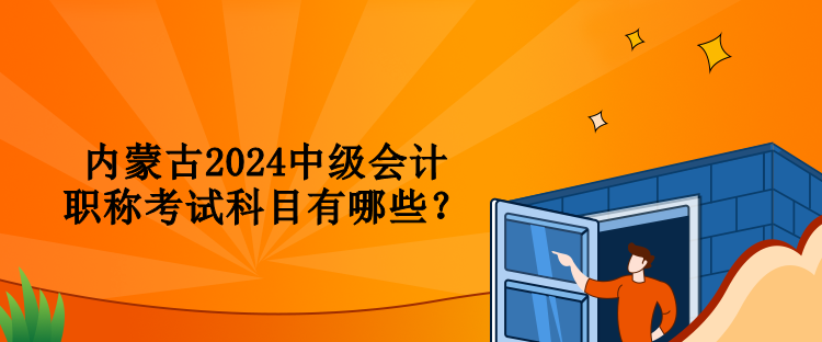 內(nèi)蒙古2024中級會計職稱考試科目有哪些？