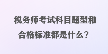 稅務(wù)師考試科目題型和合格標(biāo)準(zhǔn)都是什么？