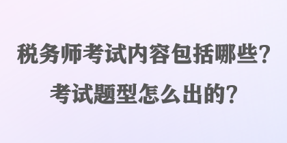 稅務師考試內(nèi)容包括哪些？考試題型怎么出的？