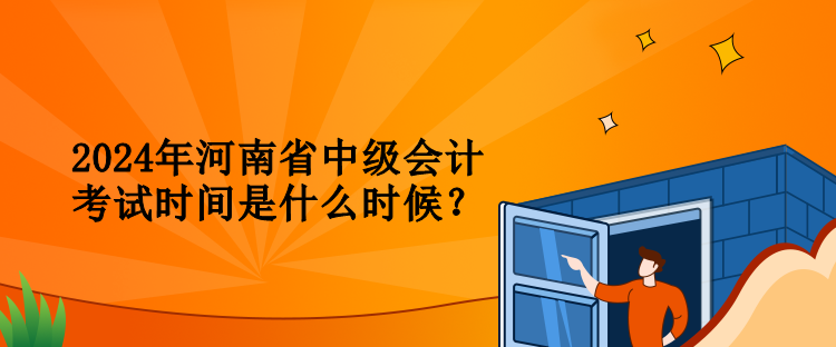 2024年河南省中級會計考試時間是什么時候？