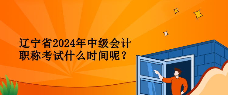 遼寧省2024年中級(jí)會(huì)計(jì)職稱考試什么時(shí)間呢？