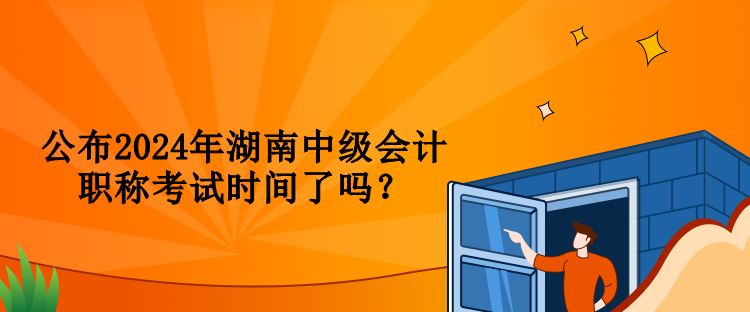 公布2024年湖南中級會計職稱考試時間了嗎？