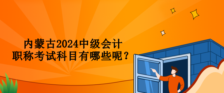 內(nèi)蒙古2024中級(jí)會(huì)計(jì)職稱考試科目有哪些呢？