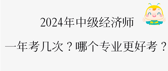 2024年中級經(jīng)濟(jì)師一年考幾次？哪個專業(yè)更好考？