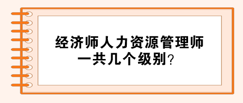 經(jīng)濟(jì)師人力資源管理師分幾個(gè)級(jí)別？