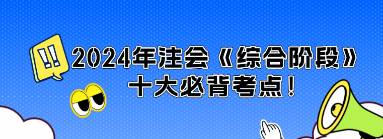 沖刺必看！2024年注會《綜合階段》十大必背考點！