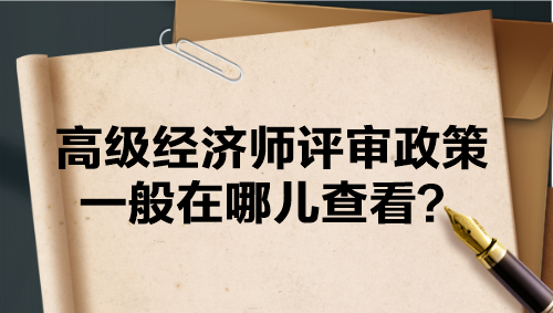 高級經濟師評審政策一般在哪兒查看？