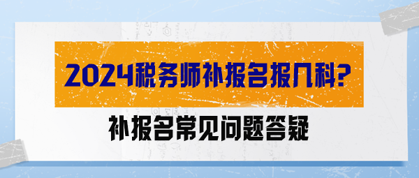 【答疑解惑】2024稅務(wù)師補(bǔ)報(bào)名報(bào)幾科？能調(diào)整科目嗎？