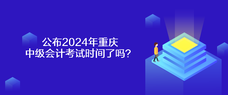 公布2024年重慶中級(jí)會(huì)計(jì)考試時(shí)間了嗎？